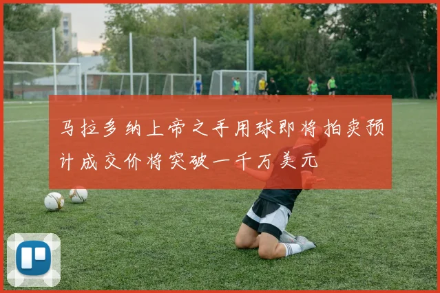 马拉多纳上帝之手用球即将拍卖预计成交价将突破一千万美元