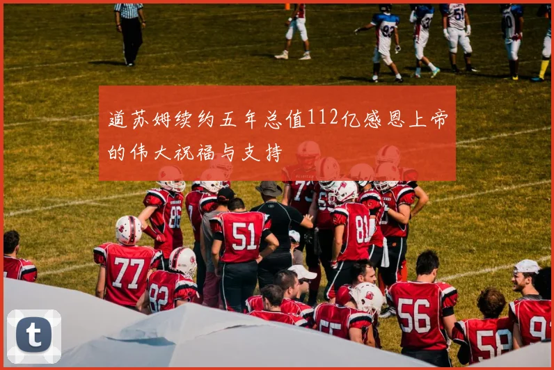 道苏姆续约五年总值112亿感恩上帝的伟大祝福与支持
