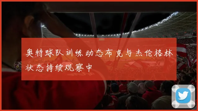 奥特球队训练动态布克与杰伦格林状态持续观察中