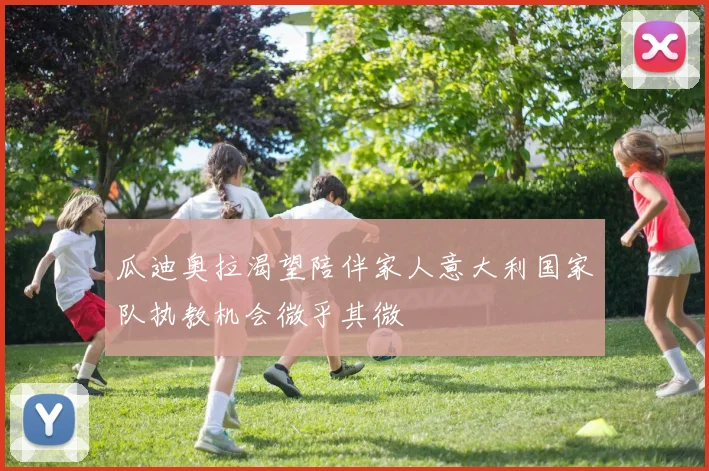 瓜迪奥拉渴望陪伴家人意大利国家队执教机会微乎其微