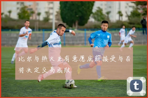 比尔与热火互有意愿底薪接受与否将决定交易成败