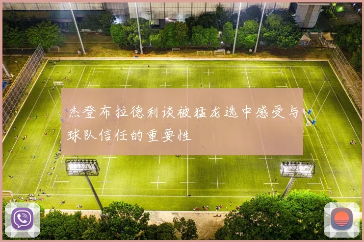 杰登布拉德利谈被猛龙选中感受与球队信任的重要性