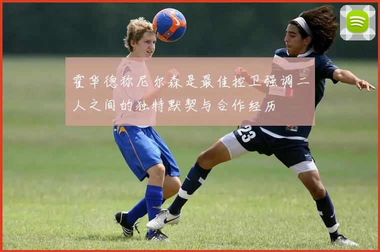 霍华德称尼尔森是最佳控卫强调二人之间的独特默契与合作经历