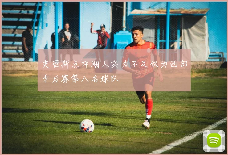 史密斯点评湖人实力不足仅为西部季后赛第八名球队
