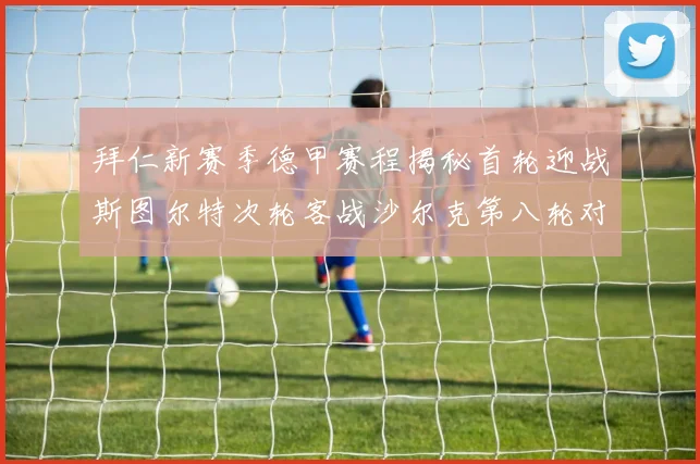拜仁新赛季德甲赛程揭秘首轮迎战斯图尔特次轮客战沙尔克第八轮对决多特蒙德