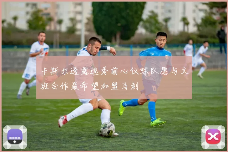 卡斯尔透露选秀前心仪球队愿与文班合作最希望加盟马刺