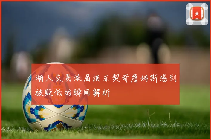 湖人交易浓眉换东契奇詹姆斯感到被贬低的瞬间解析
