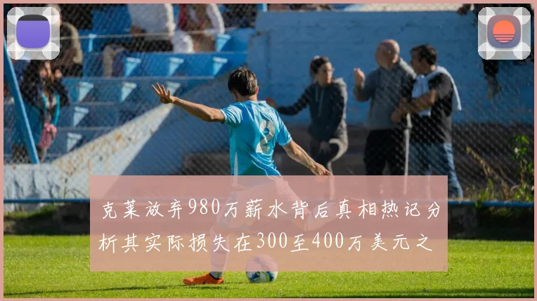 克莱放弃980万薪水背后真相热记分析其实际损失在300至400万美元之间