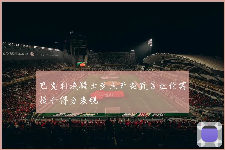 巴克利谈骑士多点开花直言杜伦需提升得分表现
