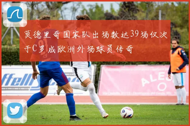 莫德里奇国家队出场数达39场仅次于C罗成欧洲外场球员传奇