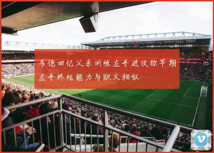 韦德回忆父亲训练左手进攻称早期左手终结能力与欧文相似