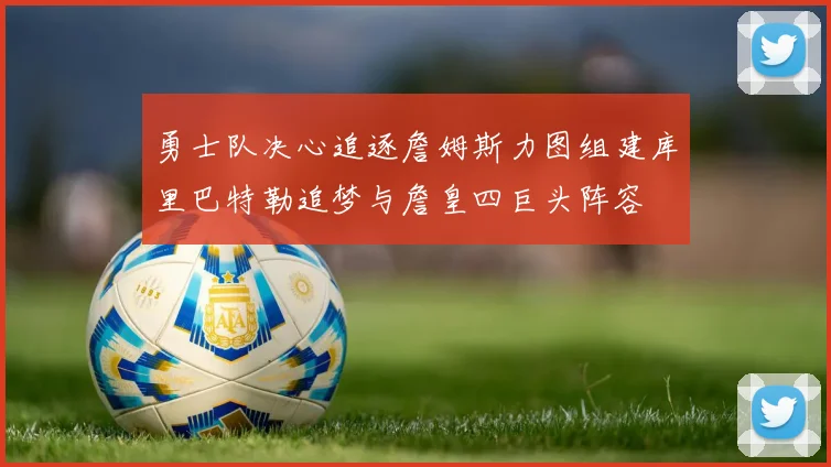 勇士队决心追逐詹姆斯力图组建库里巴特勒追梦与詹皇四巨头阵容