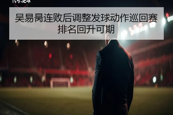 吴易昺连败后调整发球动作巡回赛排名回升可期